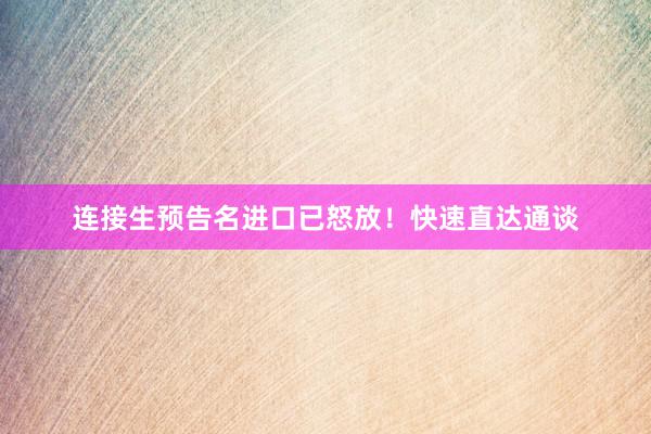 连接生预告名进口已怒放！快速直达通谈