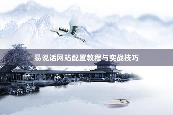 易说话网站配置教程与实战技巧